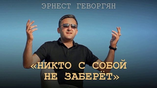 Эрнест Геворгян - Никто с собой не заберёт