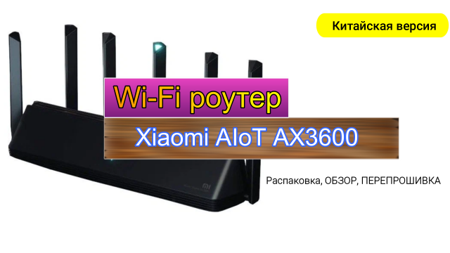Xiaomi Mi Aiot AX3600. Распаковка. Пере прошивка Китайской версии роутера.