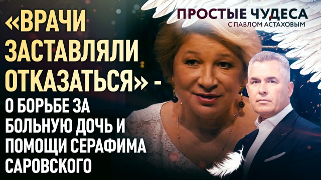 «ВРАЧИ ЗАСТАВЛЯЛИ ОТКАЗАТЬСЯ» - О БОРЬБЕ ЗА БОЛЬНУЮ ДОЧЬ И ПОМОЩИ СЕРАФИМА САРОВСКОГО