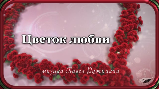 "ЦВЕТОК ЛЮБВИ" - музыка Павел Ружицкий