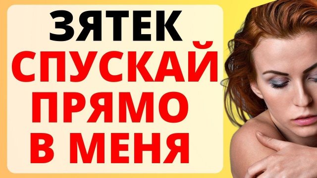 ЗЯТЕК спускай в МЕНЯ / история из жизни