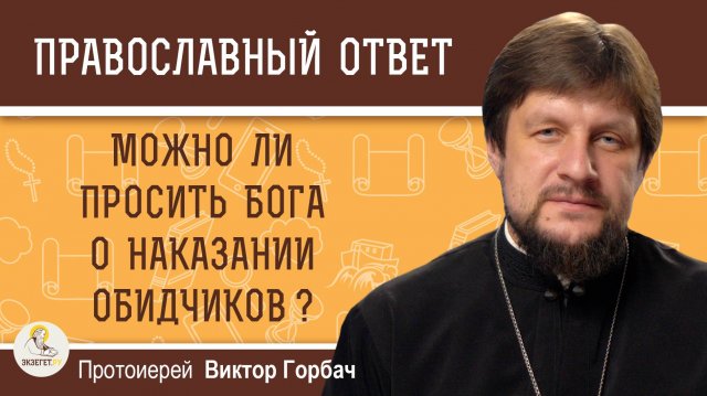 МОЖНО ЛИ ПРОСИТЬ БОГА О НАКАЗАНИИ ОБИДЧИКОВ ? Протоиерей Виктор Горбач