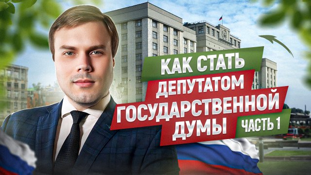 КАК СТАТЬ ДЕПУТАТОМ ГОСУДАРСТВЕННОЙ ДУМЫ ФЕДЕРАЛЬНОГО СОБРАНИЯ РОССИЙСКОЙ ФЕДЕРАЦИИ ЧАСТЬ 1