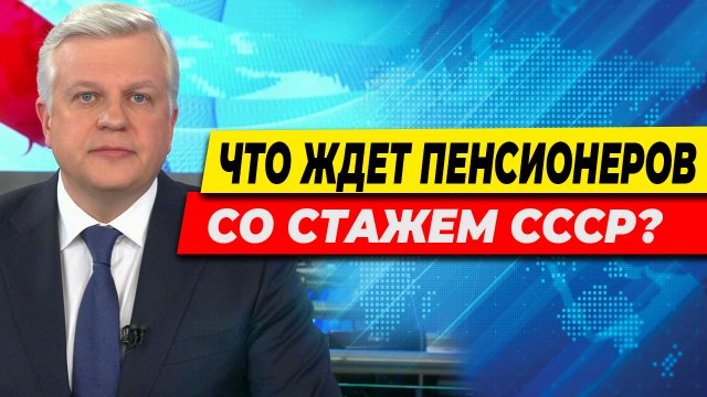 ПЛОХИЕ НОВОСТИ ДЛЯ ПЕНСИОНЕРОВ СО СТАЖЕМ СССР
