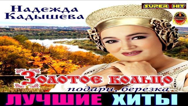 НАДЕЖДА КАДЫШЕВА.ЗОЛОТОЕ КОЛЬЦО.ПОДАРИ,БЕРЁЗКА.