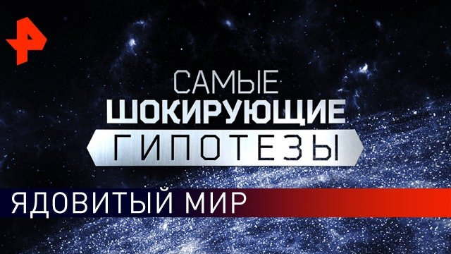 Ядовитый мир. Самые шокирующие гипотезы (26.02.2020).
