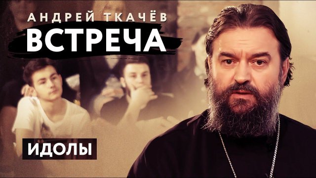 ВСТРЕЧА. ПРОТОИЕРЕЙ АНДРЕЙ ТКАЧЕВ. ИДОЛЫ