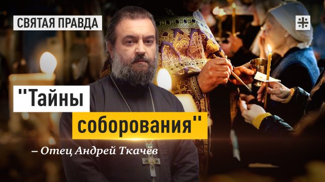 "Тайны соборования": Мифы и правда о самом загадочном и любимом Таинстве — отец Андрей Ткачёв