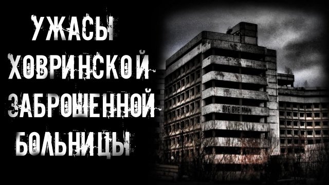 УЖАСЫ ХОВРИНСКОЙ ЗАБРОШЕННОЙ БОЛЬНИЦЫ | страшные истории | ужасы | мистика