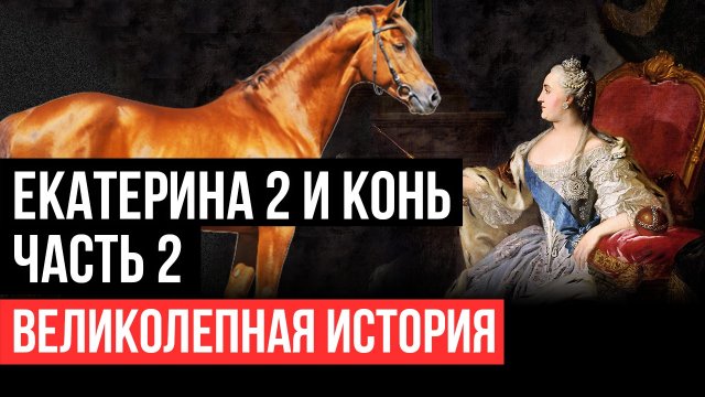 Екатерина Вторая и конь. Часть 2. Великолепная история.