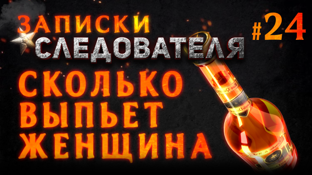 Записки Следователя #24 «Сколько может выпить женщина»