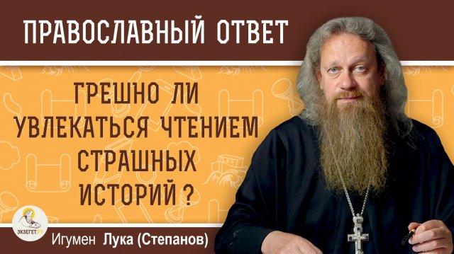 ГРЕШНО ЛИ УВЛЕКАТЬСЯ ЧТЕНИЕМ СТРАШНЫХ ИСТОРИЙ ? Игумен Лука (Степанов)