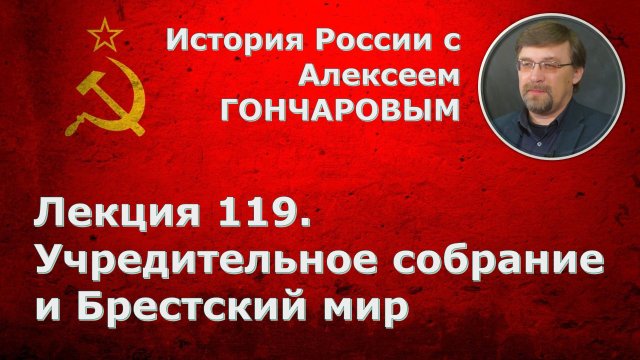 История России с Алексеем ГОНЧАРОВЫМ. Лекция 119. Учредительное собрание и Брестский мир