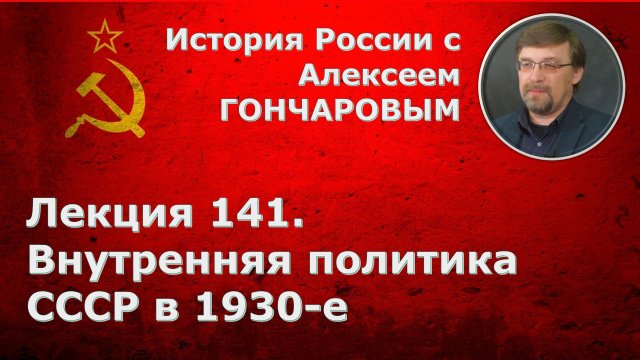 История России с Алексеем ГОНЧАРОВЫМ. Лекция 141. Внутренняя политика СССР в 1930-е гг.