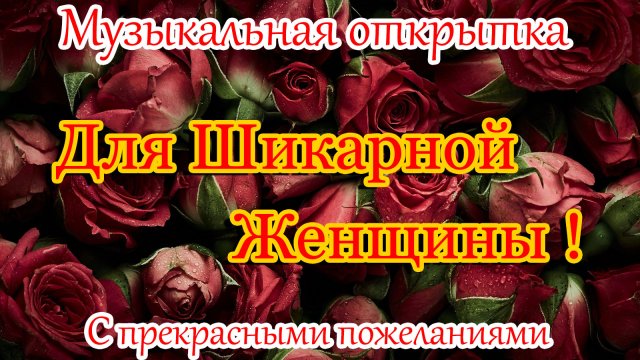 С Днём Рождения для Шикарной Женщины ! Прекрасные пожелания.Музыкальная открытка.