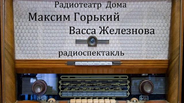 Васса Железнова. Максим Горький. Радиоспектакль 1958год.