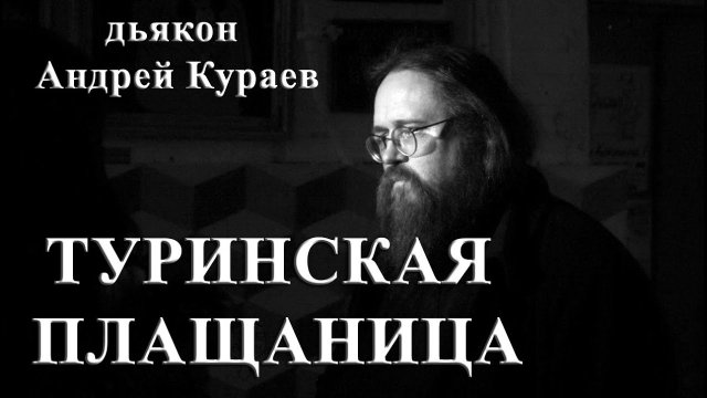 Туринская плащаница. бывший диакон Андрей Кураев.