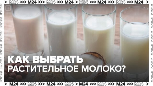 Эксперт рассказала, как выбрать растительное молоко в магазине - Москва 24