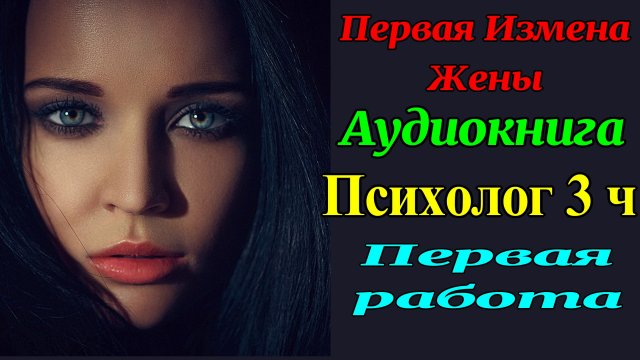Психолог 3ч. Первая Работа. Измена Жены. Рассказы для взрослых. Любовные истории. Измен. Аудиокнига