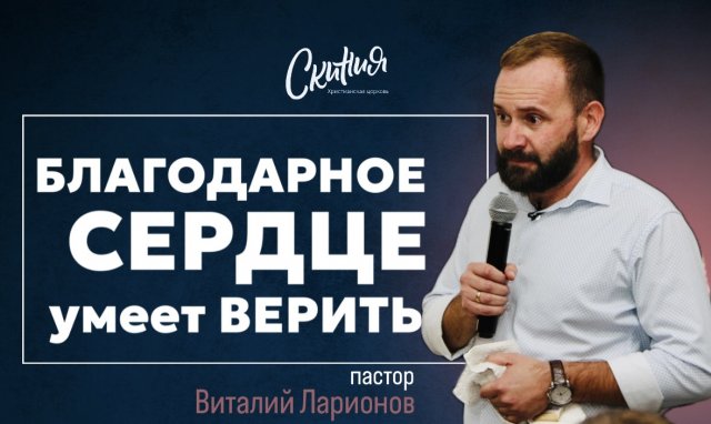 БЛАГОДАРНОЕ СЕРДЦЕ УМЕЕТ ВЕРИТЬ.пастор Виталий Ларионов