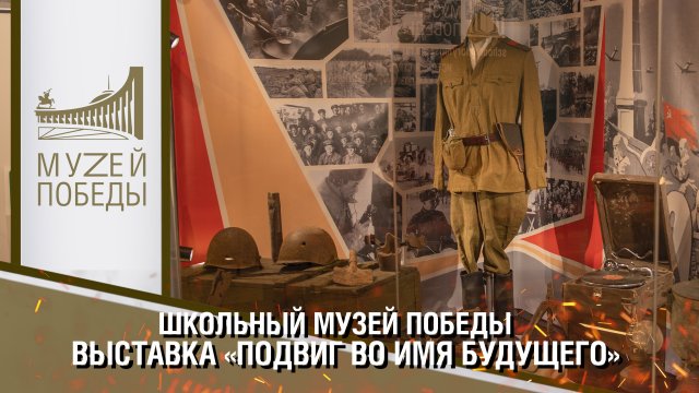 ШКОЛЬНЫЙ МУЗЕЙ ПОБЕДЫ - ВЫСТАВКА «ПОДВИГ ВО ИМЯ БУДУЩЕГО»
