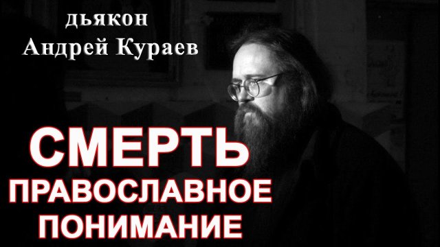 СМЕРТЬ. Православное понимание. бывший диакон Андрей Кураев