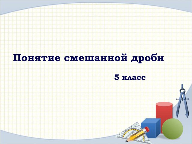 Понятие смешанной дроби. 5 класс