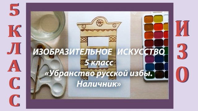 Урок ИЗО в школе. 5 класс.  «Убранство русской избы. Наличник».
