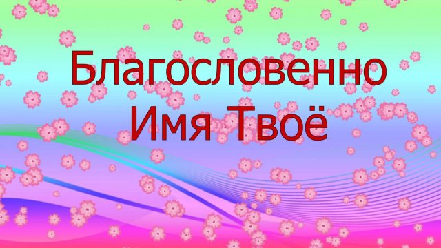 Благословенно Имя Твоё, и да святится