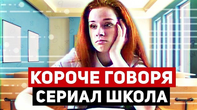 КОРОЧЕ ГОВОРЯ, СЕРИАЛ ШКОЛА (1-7 серии)