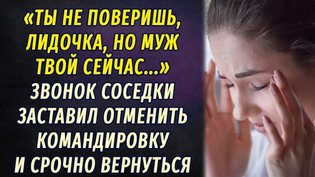 От слов соседки Лида пришла в ужас и решила отменить командировку РАССКАЗ