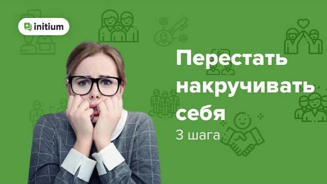 3 шага, чтобы перестать накручивать себя и беспокоиться по пустякам.