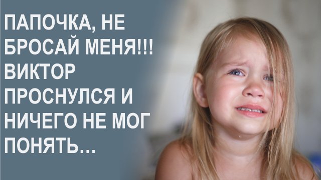 Папочка, не бросай меня!!! Виктор проснулся и ничего не мог понять…