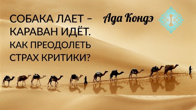 СОБАКА ЛАЕТ, КАРАВАН ИДЁТ. Как преодолеть страх критики? Ада Кондэ