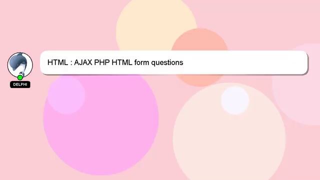 HTML : AJAX PHP HTML form questions