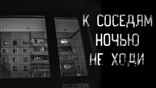 К СОСЕДЯМ НОЧЬЮ НЕ ХОДИ | страшные истории | ужасы | мистика