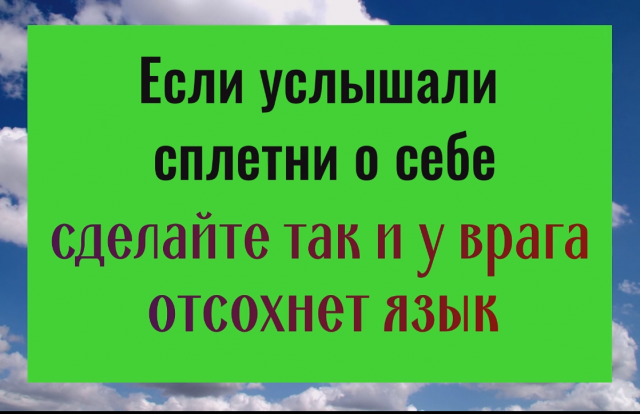 Если услышали сплетни о себе - сделайте это и врага отсохнет язык