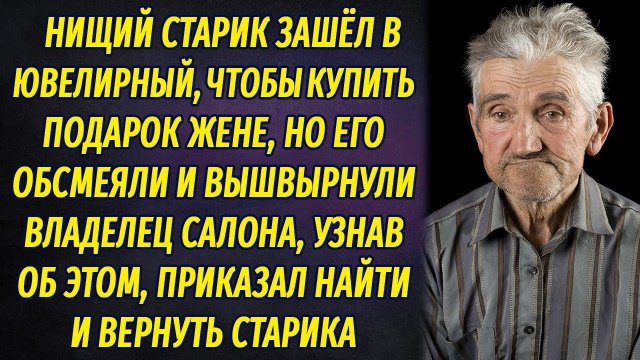 Нищий старик хотел купить жене подарок, но его обсмеяли и выгнали. Владелец приказал найти его