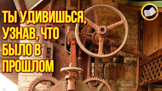 Ты удивишься, узнав, что было в Прошлом. Утраченные технологии прошлого