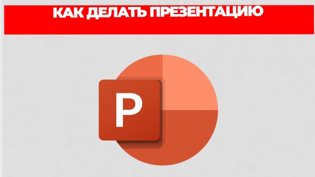 КАК ДЕЛАТЬ ПРЕЗЕНТАЦИЮ