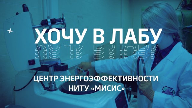 Хочу в лабу – Научно-образовательный центр энергоэффективности НИТУ «МИСиС»