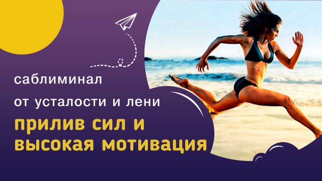 Саблиминал ПРИЛИВ СИЛ, БОДРОСТЬ И ВЫСОКАЯ МОТИВАЦИЯ - для избавления от усталости и прокрастинации.