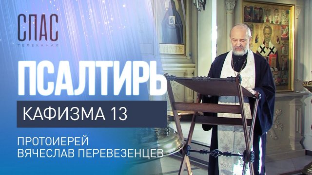 ПСАЛТИРЬ. КАФИЗМА 13. ЧИТАЕТ ПРОТОИЕРЕЙ ВЯЧЕСЛАВ ПЕРЕВЕЗЕНЦЕВ