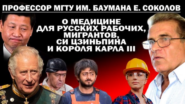 Проф. Соколов из "Бауманки" о медицине для русских рабочих, мигрантов, Си Дзиньпина и Карла III.