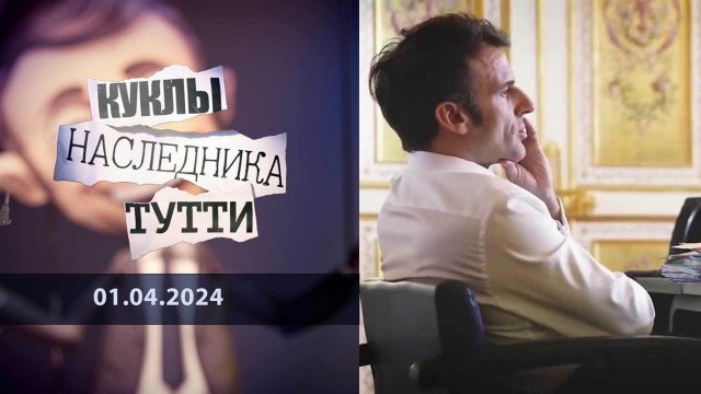 Макрон в поход собрался, наелся... Куклы наследника Тутти. Выпуск от 01.04.2024