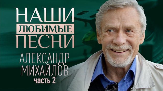 НАШИ ЛЮБИМЫЕ ПЕСНИ. АЛЕКСАНДР МИХАЙЛОВ. ЧАСТЬ 2