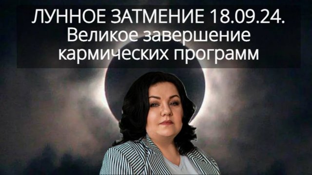 ЛУННОЕ ЗАТМЕНИЕ 18.09.24. Великое завершение кармических программ.