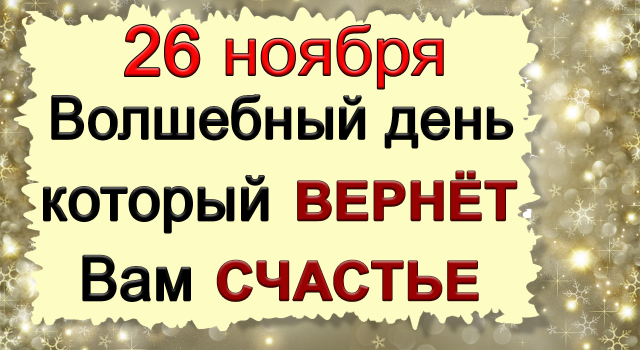 26 ноября Волшебный день который ВЕРНЁТ Вам СЧАСТЬЕ. *Эзотерика Для Тебя*