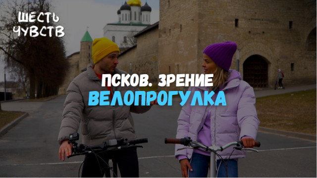 Велопрогулка. ПСКОВ. ЗРЕНИЕ. Шесть чувств