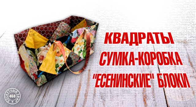 Лоскутный эфир 468. Квадраты. "Есенинские" блоки. Сумка-коробка